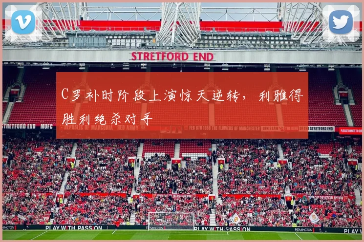 C罗补时阶段上演惊天逆转,利雅得胜利绝杀对手