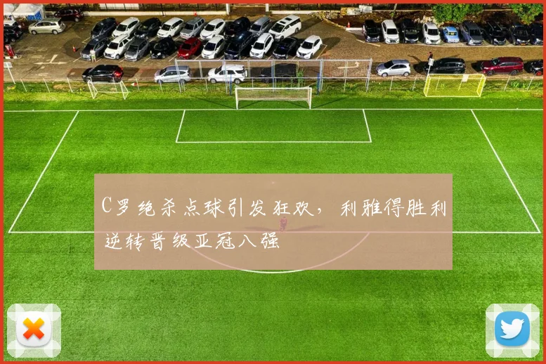 C罗绝杀点球引发狂欢，利雅得胜利逆转晋级亚冠八强