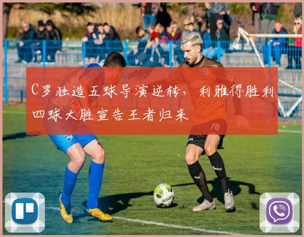C罗独造五球导演逆转，利雅得胜利四球大胜宣告王者归来